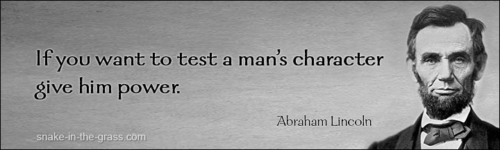 “If you want to test a man's character, give him power.” - Abraham Lincoln (16th US president, 1809-1865)